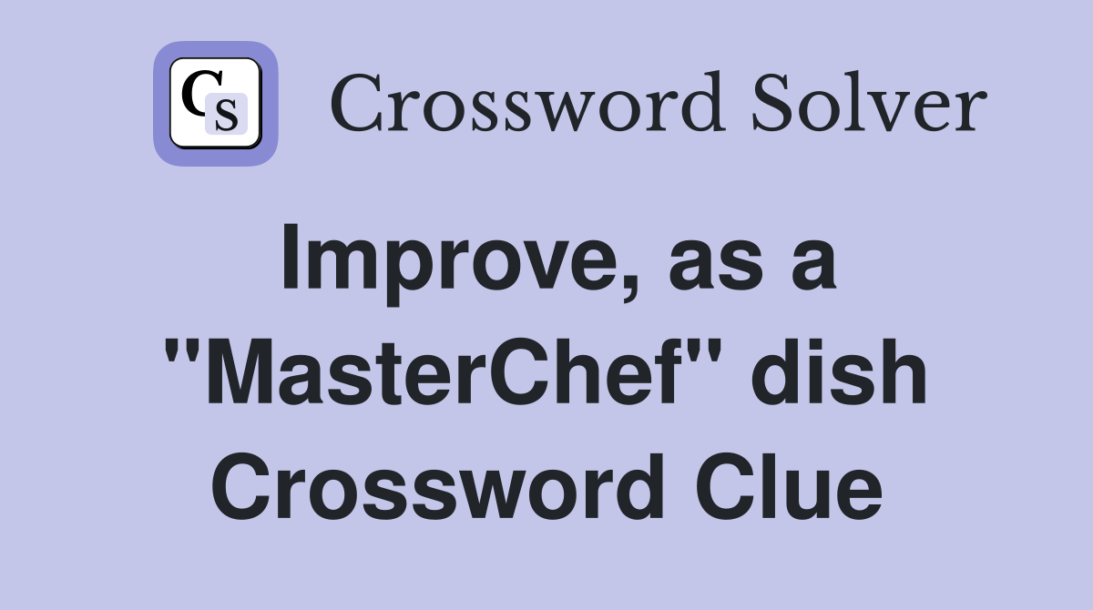 Improve, as a "MasterChef" dish Crossword Clue Answers Crossword Solver